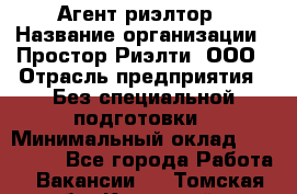 Агент-риэлтор › Название организации ­ Простор-Риэлти, ООО › Отрасль предприятия ­ Без специальной подготовки › Минимальный оклад ­ 150 000 - Все города Работа » Вакансии   . Томская обл.,Кедровый г.